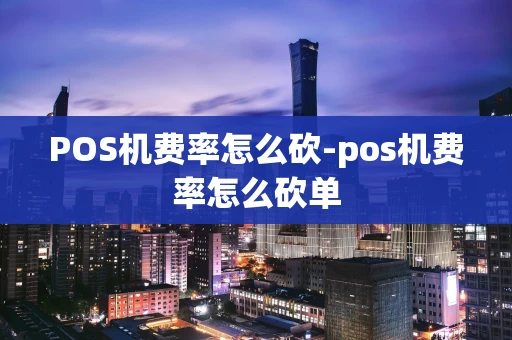 重庆POS机费率怎么砍-pos机费率怎么砍单-第1张图片-点点富足