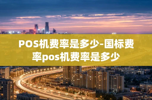 重庆POS机费率是多少-国标费率pos机费率是多少-第1张图片-点点富足 重庆POS机费率是多少-国标费率pos机费率是多少-第1张图片-点点富足