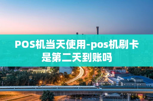 重庆POS机当天使用-pos机刷卡是第二天到账吗-第1张图片-点点富足 重庆POS机当天使用-pos机刷卡是第二天到账吗-第1张图片-点点富足