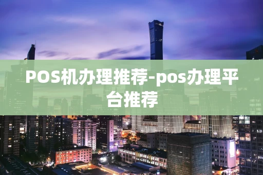 重庆POS机办理推荐-pos办理平台推荐-第1张图片-点点富足