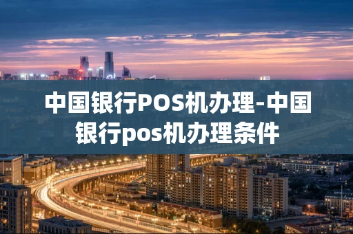 重庆中国银行POS机办理-中国银行pos机办理条件-第1张图片-点点富足 重庆中国银行POS机办理-中国银行pos机办理条件-第1张图片-点点富足