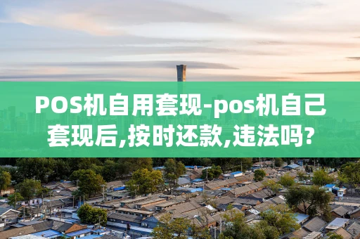 重庆POS机自用套现-pos机自己套现后,按时还款,违法吗?-第1张图片-点点富足 重庆POS机自用套现-pos机自己套现后,按时还款,违法吗?-第1张图片-点点富足