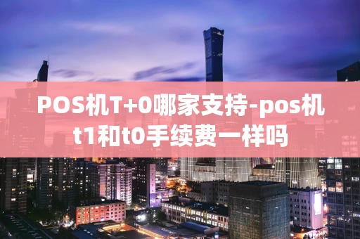 重庆POS机T+0哪家支持-pos机t1和t0手续费一样吗-第1张图片-点点富足 重庆POS机T+0哪家支持-pos机t1和t0手续费一样吗-第1张图片-点点富足
