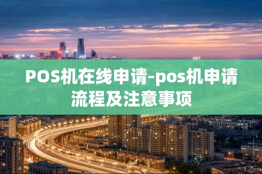 重庆POS机在线申请-pos机申请流程及注意事项-第1张图片-点点富足