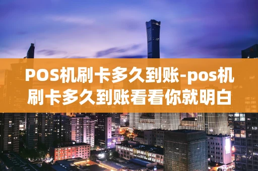 重庆POS机刷卡多久到账-pos机刷卡多久到账看看你就明白了-第1张图片-点点富足 重庆POS机刷卡多久到账-pos机刷卡多久到账看看你就明白了-第1张图片-点点富足