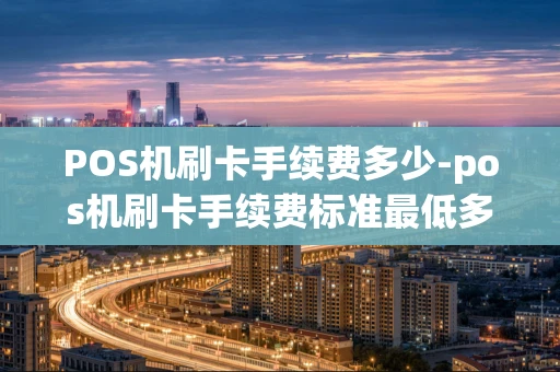 重庆POS机刷卡手续费多少-pos机刷卡手续费标准最低多少-第1张图片-点点富足 重庆POS机刷卡手续费多少-pos机刷卡手续费标准最低多少-第1张图片-点点富足