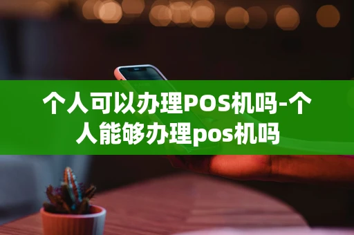 重庆个人可以办理POS机吗-个人能够办理pos机吗-第1张图片-点点富足 重庆个人可以办理POS机吗-个人能够办理pos机吗-第1张图片-点点富足