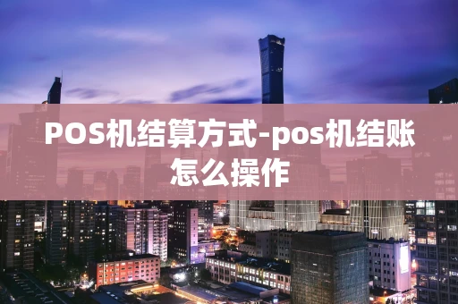 重庆POS机结算方式-pos机结账怎么操作-第1张图片-点点富足 重庆POS机结算方式-pos机结账怎么操作-第1张图片-点点富足