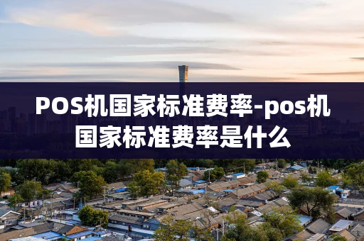 重庆POS机国家标准费率-pos机国家标准费率是什么-第1张图片-点点富足 重庆POS机国家标准费率-pos机国家标准费率是什么-第1张图片-点点富足