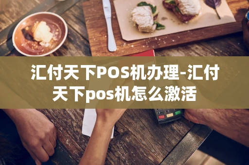 重庆汇付天下POS机办理-汇付天下pos机怎么激活-第1张图片-点点富足 重庆汇付天下POS机办理-汇付天下pos机怎么激活-第1张图片-点点富足