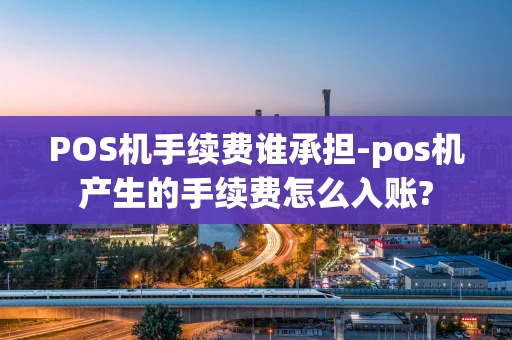 重庆POS机手续费谁承担-pos机产生的手续费怎么入账?-第1张图片-点点富足 重庆POS机手续费谁承担-pos机产生的手续费怎么入账?-第1张图片-点点富足