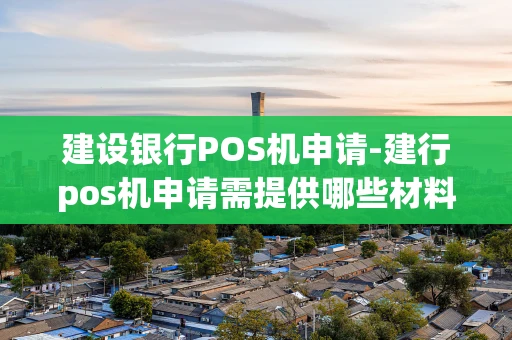 重庆建设银行POS机申请-建行pos机申请需提供哪些材料-第1张图片-点点富足