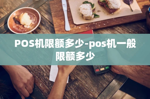 重庆POS机限额多少-pos机一般限额多少-第1张图片-点点富足 重庆POS机限额多少-pos机一般限额多少-第1张图片-点点富足