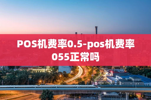 重庆POS机费率0.5-pos机费率055正常吗-第1张图片-点点富足 重庆POS机费率0.5-pos机费率055正常吗-第1张图片-点点富足