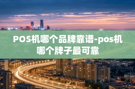 重庆POS机哪个品牌靠谱-pos机哪个牌子最可靠-第1张图片-点点富足 重庆POS机哪个品牌靠谱-pos机哪个牌子最可靠-第1张图片-点点富足