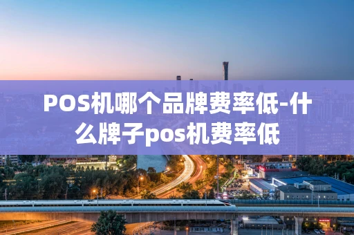 重庆POS机哪个品牌费率低-什么牌子pos机费率低-第1张图片-点点富足 重庆POS机哪个品牌费率低-什么牌子pos机费率低-第1张图片-点点富足