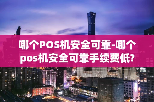 重庆哪个POS机安全可靠-哪个pos机安全可靠手续费低?-第1张图片-点点富足 重庆哪个POS机安全可靠-哪个pos机安全可靠手续费低?-第1张图片-点点富足