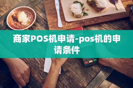 重庆商家POS机申请-pos机的申请条件-第1张图片-点点富足 重庆商家POS机申请-pos机的申请条件-第1张图片-点点富足