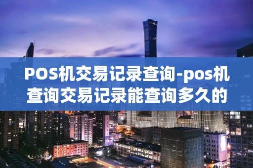 重庆POS机交易记录查询-pos机查询交易记录能查询多久的-第1张图片-点点富足 重庆POS机交易记录查询-pos机查询交易记录能查询多久的-第1张图片-点点富足