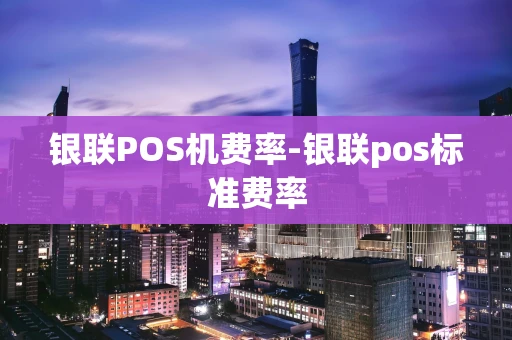 重庆银联POS机费率-银联pos标准费率-第1张图片-点点富足 重庆银联POS机费率-银联pos标准费率-第1张图片-点点富足