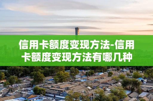 重庆信用卡额度变现方法-信用卡额度变现方法有哪几种-第1张图片-点点富足