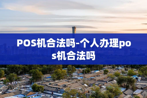 重庆POS机合法吗-个人办理pos机合法吗-第1张图片-点点富足