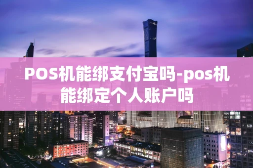 重庆POS机能绑支付宝吗-pos机能绑定个人账户吗-第1张图片-点点富足 重庆POS机能绑支付宝吗-pos机能绑定个人账户吗-第1张图片-点点富足