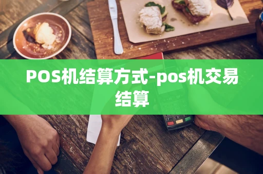 重庆POS机结算方式-pos机交易结算-第1张图片-点点富足 重庆POS机结算方式-pos机交易结算-第1张图片-点点富足