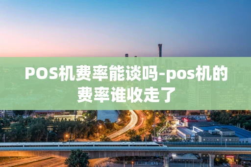 重庆POS机费率能谈吗-pos机的费率谁收走了-第1张图片-点点富足