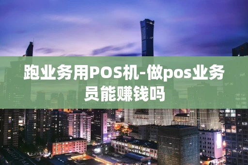 重庆跑业务用POS机-做pos业务员能赚钱吗-第1张图片-点点富足 重庆跑业务用POS机-做pos业务员能赚钱吗-第1张图片-点点富足