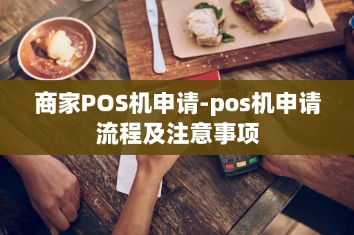 重庆商家POS机申请-pos机申请流程及注意事项-第1张图片-点点富足