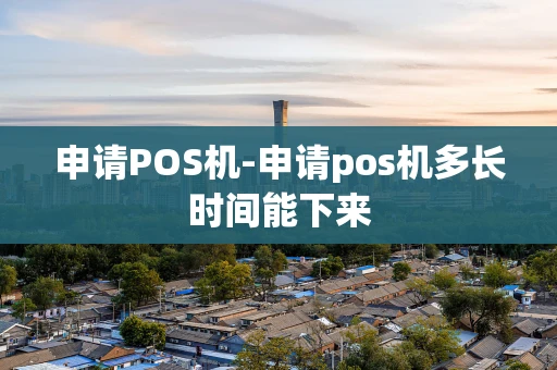 重庆申请POS机-申请pos机多长时间能下来-第1张图片-点点富足 重庆申请POS机-申请pos机多长时间能下来-第1张图片-点点富足