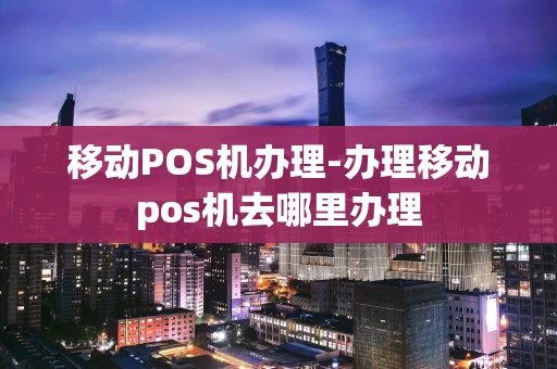 重庆移动POS机办理-办理移动pos机去哪里办理-第1张图片-点点富足 重庆移动POS机办理-办理移动pos机去哪里办理-第1张图片-点点富足