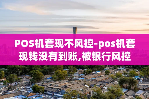 重庆POS机套现不风控-pos机套现钱没有到账,被银行风控了吗怎办-第1张图片-点点富足 重庆POS机套现不风控-pos机套现钱没有到账,被银行风控了吗怎办-第1张图片-点点富足