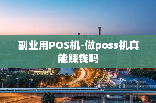 重庆副业用POS机-做poss机真能赚钱吗-第1张图片-点点富足 重庆副业用POS机-做poss机真能赚钱吗-第1张图片-点点富足