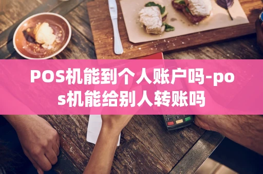 重庆POS机能到个人账户吗-pos机能给别人转账吗-第1张图片-点点富足