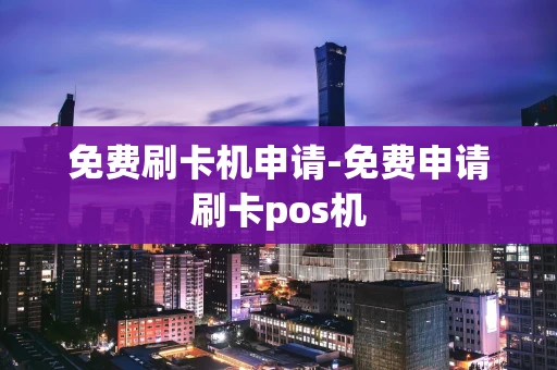 重庆免费刷卡机申请-免费申请刷卡pos机-第1张图片-点点富足