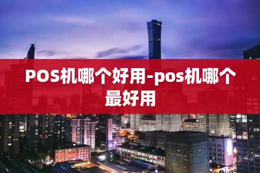 重庆POS机哪个好用-pos机哪个最好用-第1张图片-点点富足