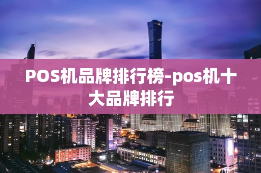 重庆POS机品牌排行榜-pos机十大品牌排行-第1张图片-点点富足 重庆POS机品牌排行榜-pos机十大品牌排行-第1张图片-点点富足