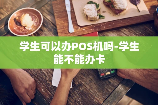 重庆学生可以办POS机吗-学生能不能办卡-第1张图片-点点富足