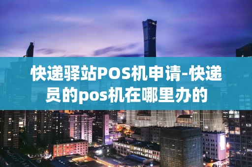 重庆快递驿站POS机申请-快递员的pos机在哪里办的-第1张图片-点点富足 重庆快递驿站POS机申请-快递员的pos机在哪里办的-第1张图片-点点富足