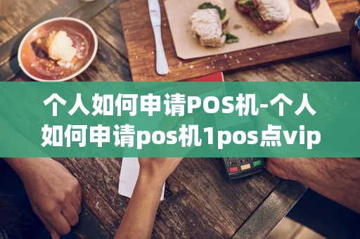 重庆个人如何申请POS机-个人如何申请pos机1pos点vip步吋-第1张图片-点点富足 重庆个人如何申请POS机-个人如何申请pos机1pos点vip步吋-第1张图片-点点富足