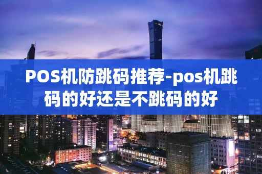重庆POS机防跳码推荐-pos机跳码的好还是不跳码的好-第1张图片-点点富足