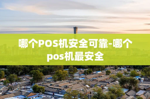 重庆哪个POS机安全可靠-哪个pos机最安全-第1张图片-点点富足
