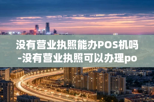 重庆没有营业执照能办POS机吗-没有营业执照可以办理pos刷卡机-第1张图片-点点富足 重庆没有营业执照能办POS机吗-没有营业执照可以办理pos刷卡机-第1张图片-点点富足