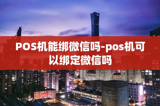 重庆POS机能绑微信吗-pos机可以绑定微信吗-第1张图片-点点富足