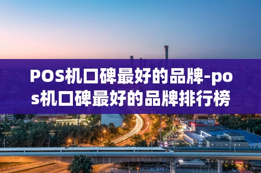重庆POS机口碑最好的品牌-pos机口碑最好的品牌排行榜-第1张图片-点点富足 重庆POS机口碑最好的品牌-pos机口碑最好的品牌排行榜-第1张图片-点点富足