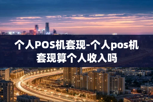 重庆个人POS机套现-个人pos机套现算个人收入吗-第1张图片-点点富足
