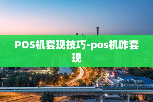 重庆POS机套现技巧-pos机咋套现-第1张图片-点点富足