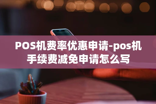 重庆POS机费率优惠申请-pos机手续费减免申请怎么写-第1张图片-点点富足 重庆POS机费率优惠申请-pos机手续费减免申请怎么写-第1张图片-点点富足